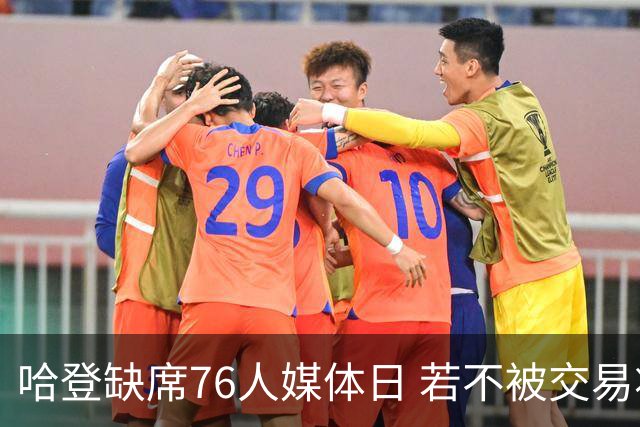 哈登缺席76人媒体日 若不被交易将拒参加训练