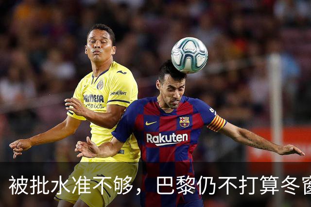 被批水准不够，巴黎仍不打算冬窗换门将